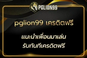 pglion99 เครดิตฟรี สมัครง่าย แจกไว ใช้ได้ทุกเกมในเว็บ