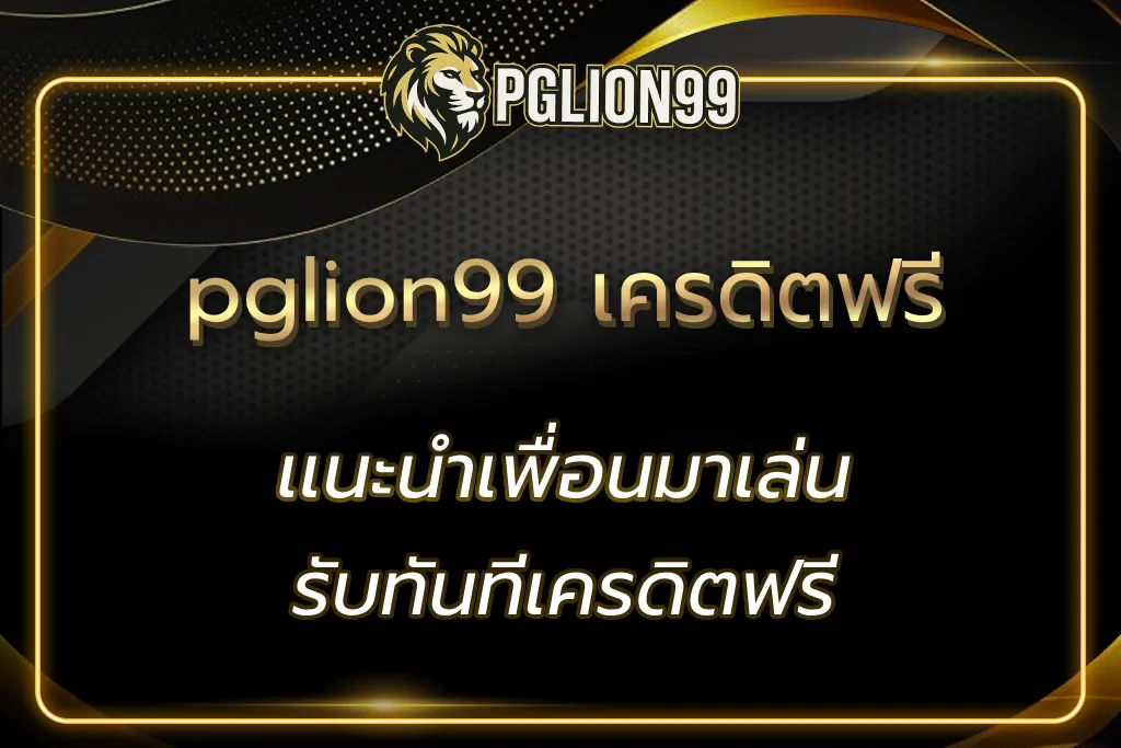 pglion99 เครดิตฟรี สมัครง่าย แจกไว ใช้ได้ทุกเกมในเว็บ